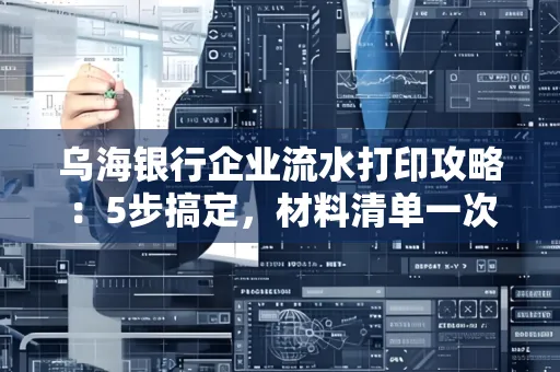 乌海银行企业流水打印攻略：5步搞定，材料清单一次备齐！